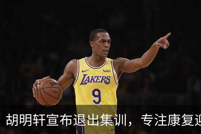 胡明轩宣布退出集训，专注康复迎接新赛季